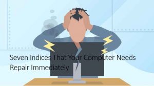 Seven Indices That Your Computer Needs Repair Immediately