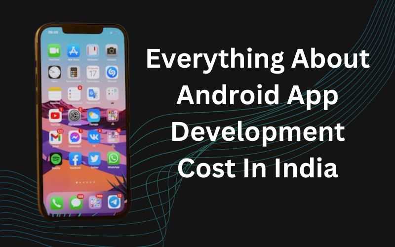 Everything About Android App Development Cost In India